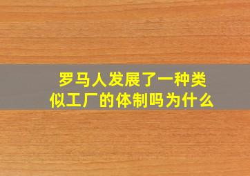 罗马人发展了一种类似工厂的体制吗为什么