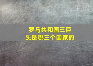 罗马共和国三巨头是哪三个国家的