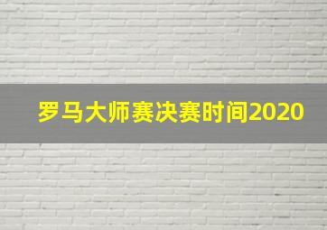 罗马大师赛决赛时间2020