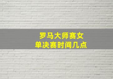 罗马大师赛女单决赛时间几点