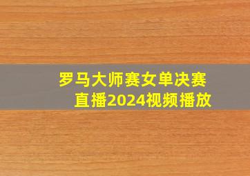 罗马大师赛女单决赛直播2024视频播放