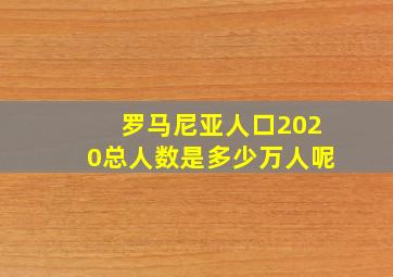 罗马尼亚人口2020总人数是多少万人呢