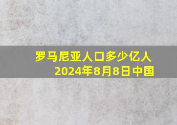 罗马尼亚人口多少亿人2024年8月8日中国