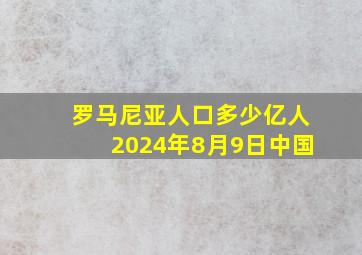 罗马尼亚人口多少亿人2024年8月9日中国