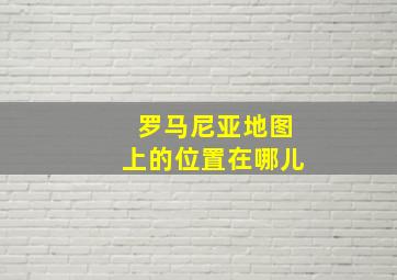 罗马尼亚地图上的位置在哪儿