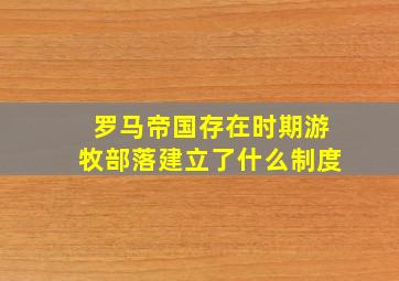 罗马帝国存在时期游牧部落建立了什么制度