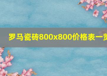 罗马瓷砖800x800价格表一览