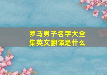 罗马男子名字大全集英文翻译是什么