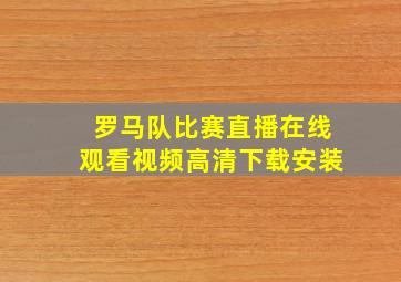 罗马队比赛直播在线观看视频高清下载安装