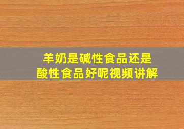 羊奶是碱性食品还是酸性食品好呢视频讲解