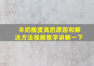 羊奶酸度高的原因和解决方法视频教学讲解一下