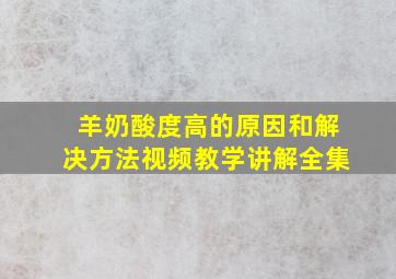 羊奶酸度高的原因和解决方法视频教学讲解全集