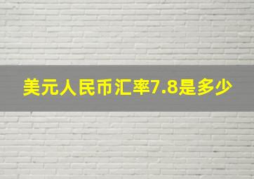 美元人民币汇率7.8是多少