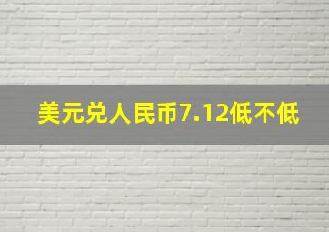 美元兑人民币7.12低不低