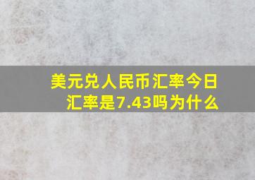 美元兑人民币汇率今日汇率是7.43吗为什么