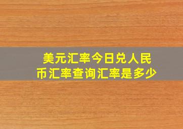 美元汇率今日兑人民币汇率查询汇率是多少