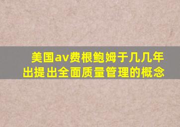 美国av费根鲍姆于几几年出提出全面质量管理的概念