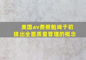 美国av费根鲍姆于初提出全面质量管理的概念