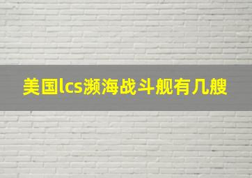 美国lcs濒海战斗舰有几艘