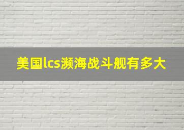 美国lcs濒海战斗舰有多大