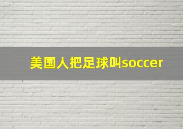 美国人把足球叫soccer