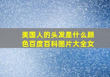 美国人的头发是什么颜色百度百科图片大全女