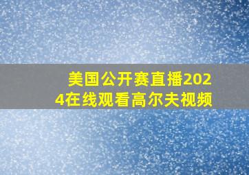 美国公开赛直播2024在线观看高尔夫视频