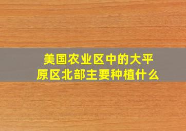 美国农业区中的大平原区北部主要种植什么