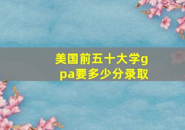 美国前五十大学gpa要多少分录取