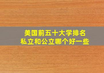 美国前五十大学排名私立和公立哪个好一些