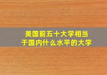 美国前五十大学相当于国内什么水平的大学