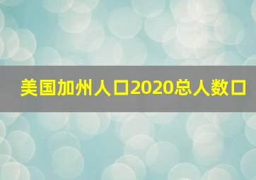 美国加州人口2020总人数口