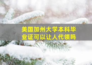 美国加州大学本科毕业证可以让人代领吗