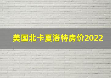 美国北卡夏洛特房价2022