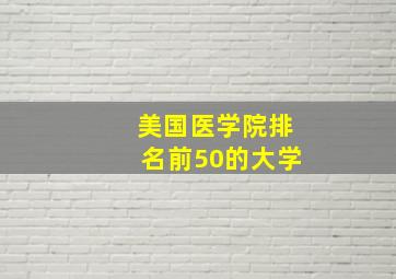 美国医学院排名前50的大学