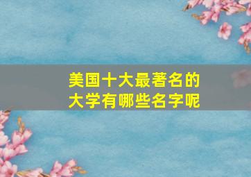 美国十大最著名的大学有哪些名字呢