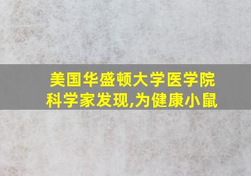 美国华盛顿大学医学院科学家发现,为健康小鼠