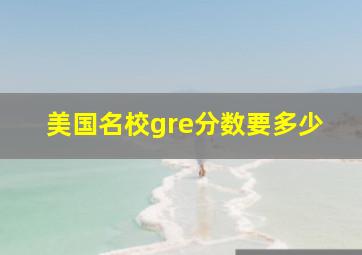 美国名校gre分数要多少