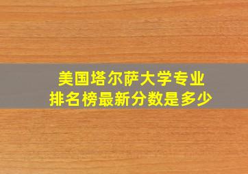 美国塔尔萨大学专业排名榜最新分数是多少