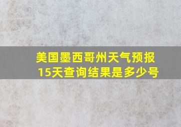 美国墨西哥州天气预报15天查询结果是多少号