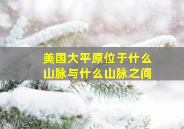 美国大平原位于什么山脉与什么山脉之间