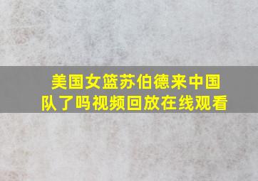 美国女篮苏伯德来中国队了吗视频回放在线观看