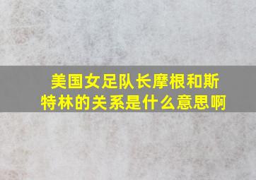 美国女足队长摩根和斯特林的关系是什么意思啊