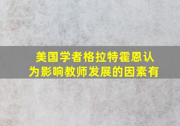 美国学者格拉特霍恩认为影响教师发展的因素有