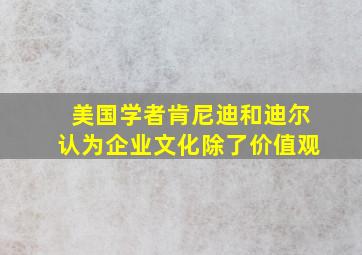 美国学者肯尼迪和迪尔认为企业文化除了价值观