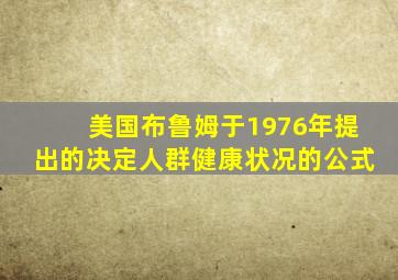 美国布鲁姆于1976年提出的决定人群健康状况的公式