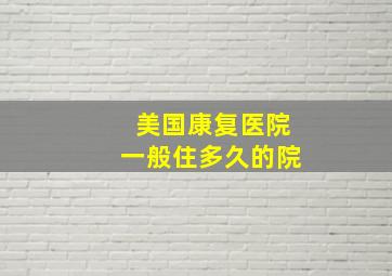 美国康复医院一般住多久的院