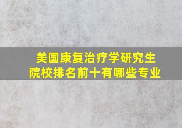 美国康复治疗学研究生院校排名前十有哪些专业