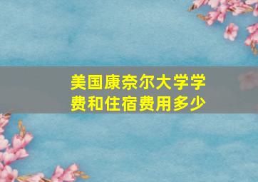 美国康奈尔大学学费和住宿费用多少