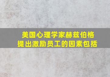 美国心理学家赫兹伯格提出激励员工的因素包括